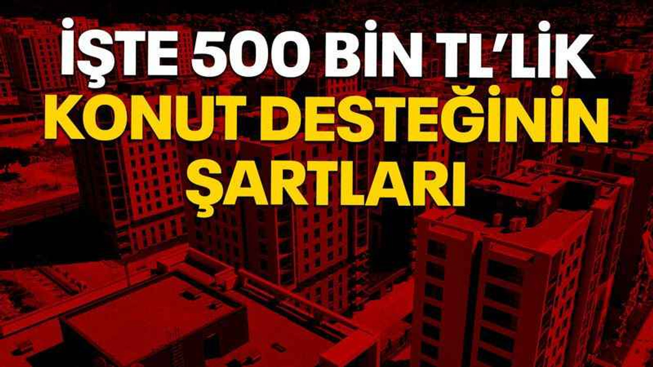 İşte 500 bin TL’lik konut desteğinin şartları